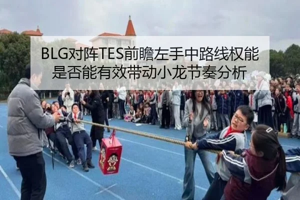 BLG对阵TES前瞻左手中路线权能是否能有效带动小龙节奏分析